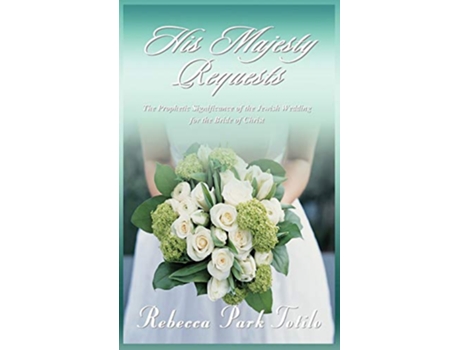 Livro His Majesty Requests The Prophetic Significance of the Jewish Wedding for the Bride of Christ de Rebecca Park Totilo (Inglês)