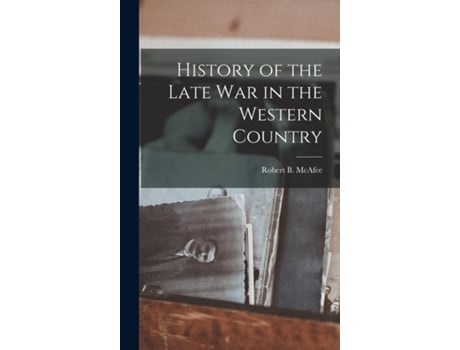 Livro History Of The Late War In The Western Country De Robert B Mcafee (inglês)