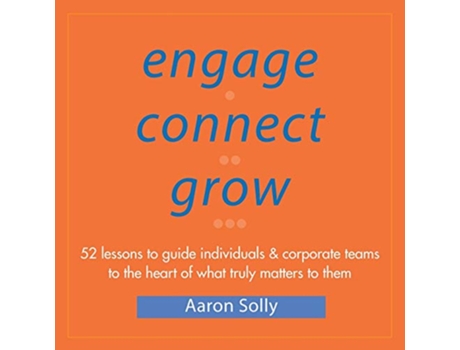 Livro Engage Connect Grow 52 Lessons to guide individuals and corporate teams to the heart of what truly matters to them de Aaron Solly (Inglês)