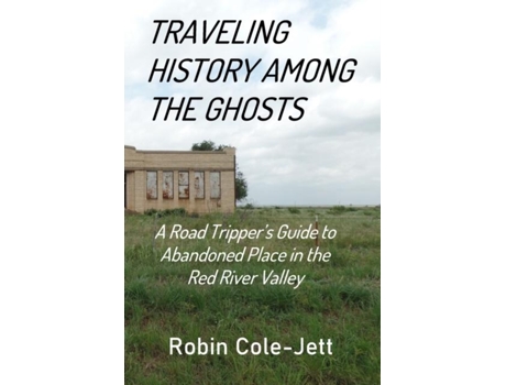 Livro Traveling History Among The Ghosts A Road Trippers Guide To Abandoned Places In The Red River Valley De Robin Cole-jett (inglês)