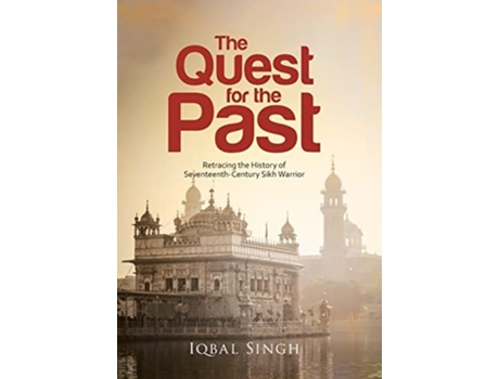 Livro The Quest For The Past Retracing The History Of Seventeenth-century Sikh Warrior De Iqbal Singh (inglês - Capa Dura)