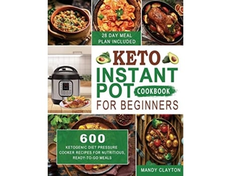 Livro Keto Instant Pot Cookbook For Beginners 600 Ketogenic Diet Pressure Cooker Recipes For Nutritious, Ready-to-go Meals De Mandy Clayton (inglês)