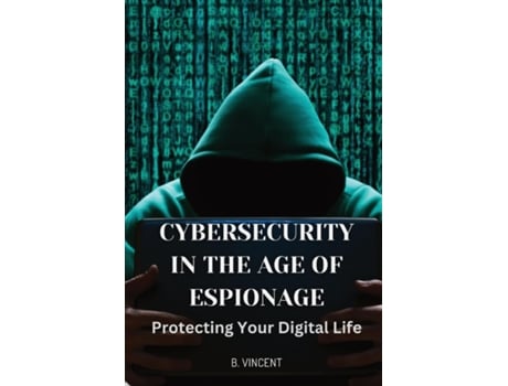 Livro Cybersecurity in the Age of Espionage Protecting Your Digital Life de B Vincent (Inglês)