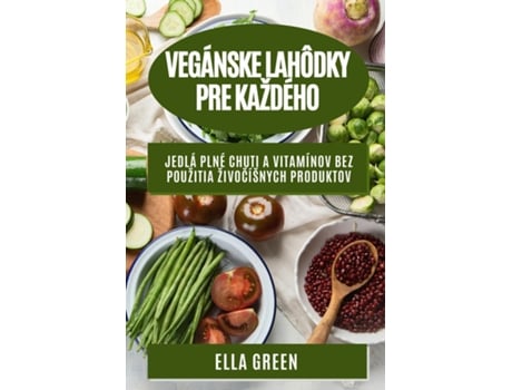 Livro Vegánske lahôdky pre každého Jedlá plné chuti a vitamínov bez použitia živocíšnych produktov de Ella Green (Inglês)