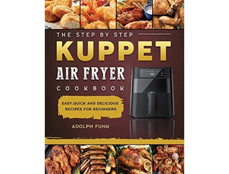 Livro The Step By Step KUPPET Air Fryer Cookbook Easy Quick and Delicious Recipes for Beginners de Adolph Funk (Inglês)