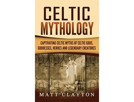 Livro Celtic Mythology Captivating Celtic Myths of Celtic Gods Goddesses Heroes and Legendary Creatures de Matt Clayton (Inglês - Capa Dura)