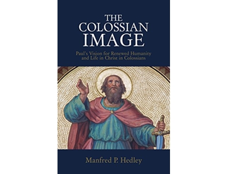 Livro The Colossian Image Pauls Vision for Renewed Humanity and Life in Christ in Colossians de Manfred P Hedley (Inglês)