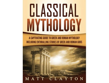 Livro Classical Mythology Captivating Stories Of Greek And Roman Gods, Heroes, And Mythological Creatures De Matt Clayton (inglês)