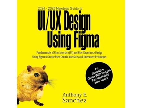 Livro 2024 - 2025 Newbies Guide to UI/UX Design Using Figma de Anthony E Sanchez (Inglês)