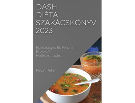Livro Dash Diéta Szakácskönyv 2023 Egészséges És Finom Ételek A Hétköznapokra De Kevin Peter (húngaro)