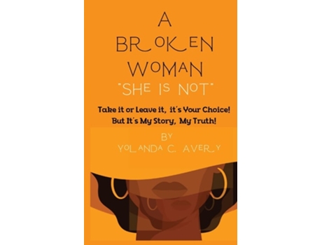 Livro A Broken Woman quotShe is Notquot Take it or leave it, its Your Choice! But, Its My Story, My Truth! de Yolanda C Avery (Inglês)