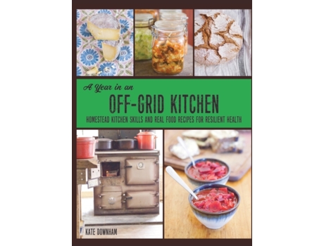Livro A Year in an Off-Grid Kitchen: Homestead Kitchen Skills and Real Food Recipes for Resilient Health Kate Downham (Inglês)