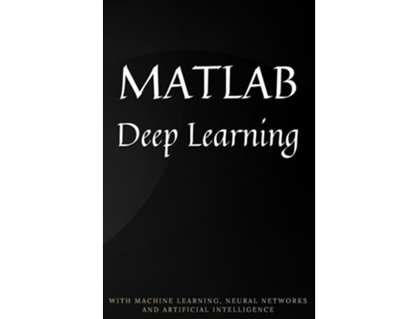 Livro MATLAB Deep Learning With Machine Learning, Neural Networks and Artificial Intelligence de Phil Kim (Inglês)