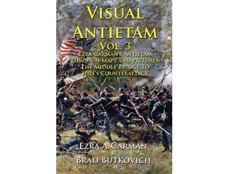 Livro Visual Antietam Vol 3 Ezra Carman’s Antietam Through Maps and Pictures The Middle Bridge To Hill’s Counterattack de Ezra A Carman (Inglês)