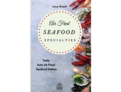 Livro Air Fried Seafood Specialties Tasty Keto Air Fried Seafood Dishes de Lucy Grant (Inglês)