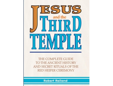 Livro Jesus And The Third Temple The Complete Guide To The Ancient History And Secret Rituals Of The Red Heifer Ceremony De Robert Reiland (inglês)