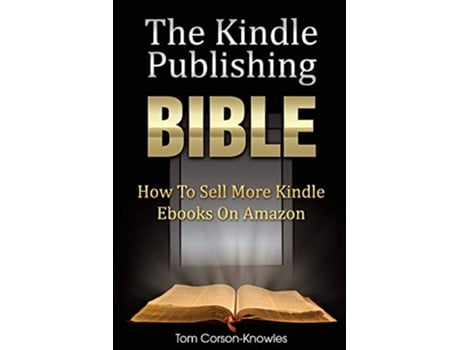 Livro The Kindle Publishing Bible How To Sell More Kindle Ebooks on Amazon The Kindle Bible de Tom CorsonKnowles (Inglês)