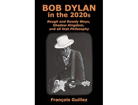 Livro Bob Dylan in the 2020s Rough and Rowdy Ways Shadow Kingdom and all that Philosophy de François Guillez (Inglês)
