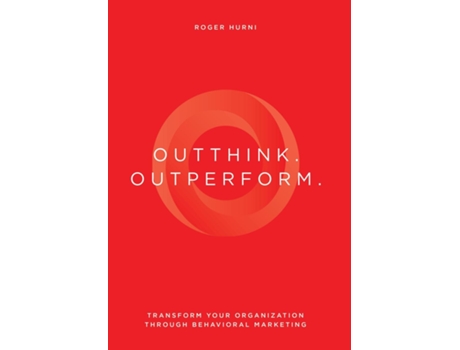 Livro Outthink. Outperform. Transform Your Organization Through Behavioral Marketing de Roger Hurni (Inglês)