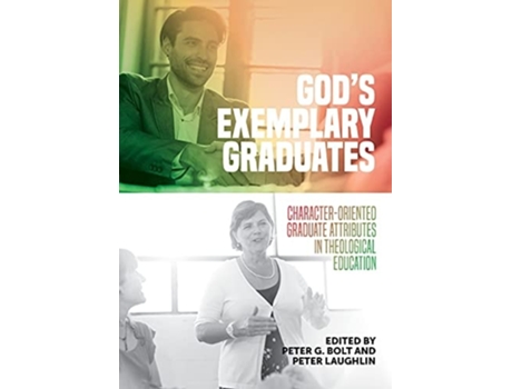 Livro Gods Exemplary Graduates Character-oriented Graduate Attributes In Theological Education De Peter G Bolt, Peter Laughlin Et Al. (inglês)