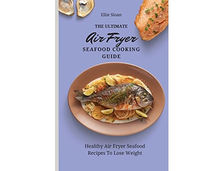 Livro The Ultimate Air Fryer Seafood Cooking Guide Healthy Air Fryer Seafood Recipes To Lose Weight de Ellie Sloan (Inglês)