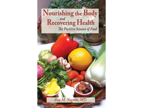 Livro Nourishing The Body And Recovering Health Hardcover The Positive Science Of Food De Ana M Negron (inglês - Capa Dura)