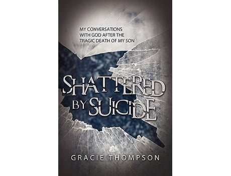 Livro Shattered by Suicide My Conversations with God after the Tragic Death of My Son de Gracie Thompson (Inglês)