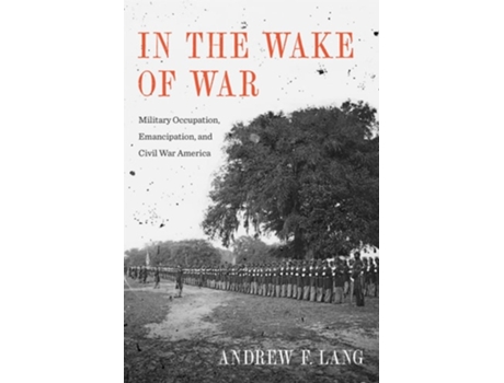 Livro In The Wake Of War Military Occupation, Emancipation, And Civil War America De Andrew F Lang (inglês)