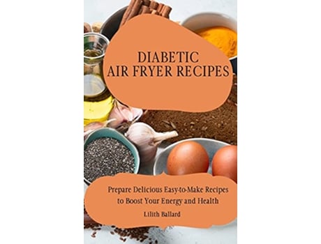 Livro Diabetic Air Fryer Recipes Prepare Delicious EasytoMake Recipes to Boost Your Energy and Health de Lilith Ballard (Inglês)