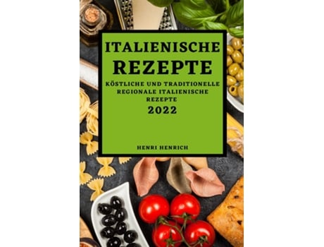 Livro Italienische Rezepte 2022 Köstliche Und Traditionelle Regionale Italienische Rezepte De Henri Henrich (inglês)