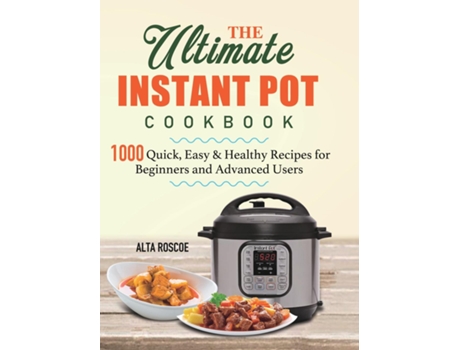 Livro The Ultimate Instant Pot Cookbook 1000 Quick, Easy Amp Healthy Recipes For Beginners And Advanced Users De Alta Roscoe (inglês)