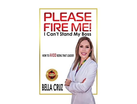 Livro Please Fire Me I Cant Stand My Boss How To AVOID Being That Leader de Bella Cruz (Inglês)