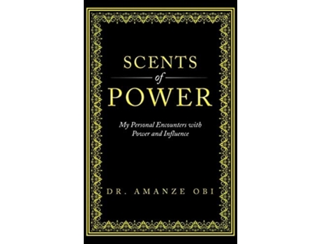 Livro Scents Of Power My Personal Encounters With Power And Influence De Amanze Obi (inglês - Capa Dura)