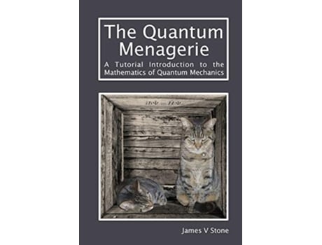 Livro The Quantum Menagerie A Tutorial Introduction to the Mathematics of Quantum Mechanics Tutorial Introductions de James V STONE (Inglês)