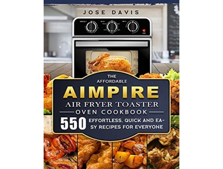Livro The Affordable Aimpire Air Fryer Toaster Oven Cookbook 550 Effortless Quick and Easy Recipes for Everyone de Jose Davis (Inglês)