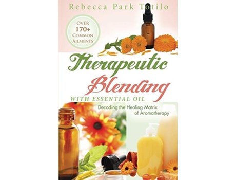 Livro Therapeutic Blending With Essential Oil Decoding the Healing Matrix of Aromatherapy de Rebecca Park Totilo (Inglês)