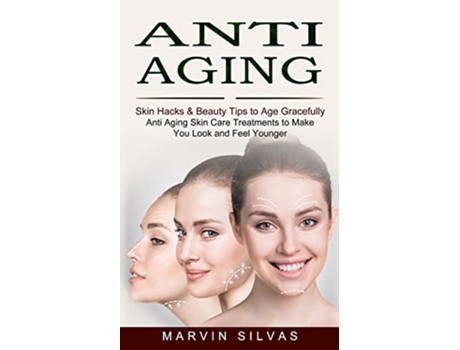 Livro Anti Aging Skin Hacks Beauty Tips to Age Gracefully Anti Aging Skin Care Treatments to Make You Look and Feel Younger de Marvin Silvas (Inglês)