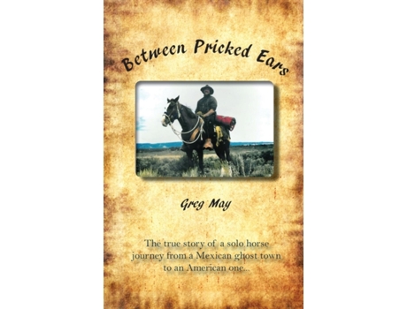 Livro Between Pricked Ears: The true story of a solo horse journey from a Mexican ghost town to an American one... Greg May (Inglês)