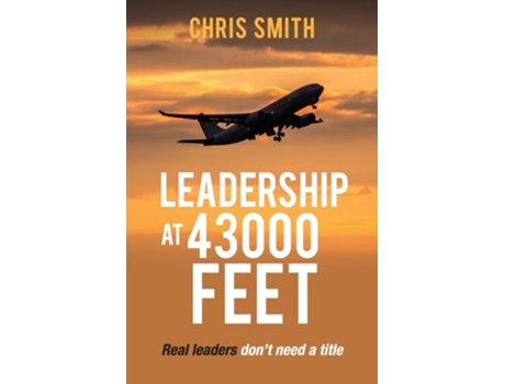 Livro Leadership at 43,000 Feet Real leaders dont need a title de Chris Smith (Inglês)