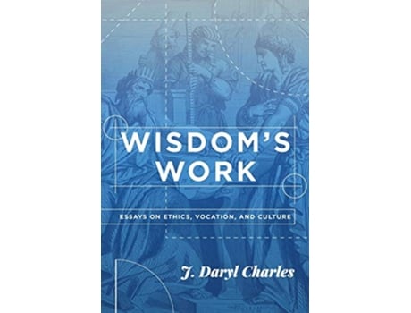 Livro Wisdoms Work Essays on Ethics Vocation and Culture de J Daryl Charles (Inglês)