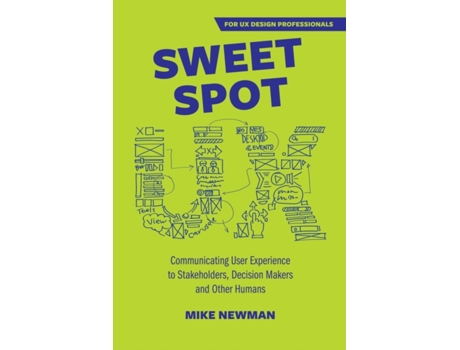 Livro Sweet Spot UX: Communicating User Experience to Stakeholders, Decision Makers and Other Humans Mike Newman (Inglês)