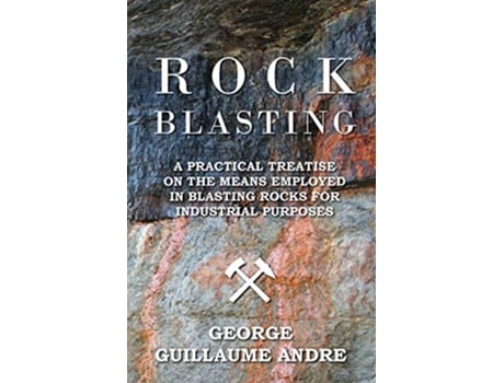 Livro Rock Blasting A Practical Treatise On The Means Employed In Blasting Rocks For Industrial Purposes de George Guillaume Andre (Inglês)