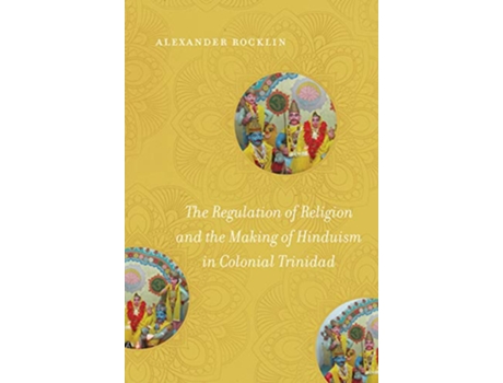 Livro Regulation of Religion and the Making of Hinduism in Colonial Trinidad de Alexander Rocklin (Inglês)