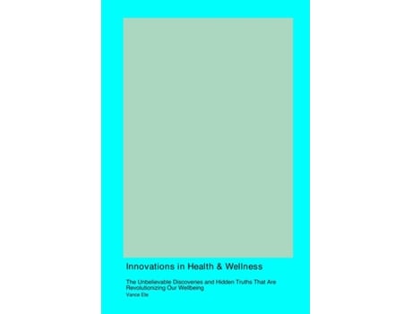 Livro Innovations in Health amp Wellness The Unbelievable Discoveries and Hidden Truths That Are Revolutionizing Our Wellbeing de Vance Ete (Inglês)