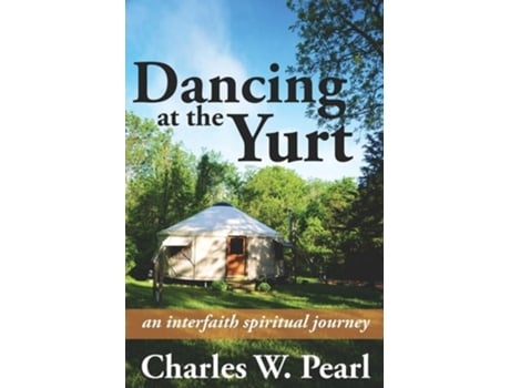 Livro Dancing At The Yurt An Interfaith Spiritual Journey De Charles W Pearl (inglês)