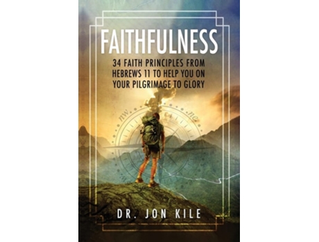 Livro Faithfulness 34 Faith Principles From Hebrews 11 To Help You On Your Pilgrimage To Glory De Jon Kile (inglês)