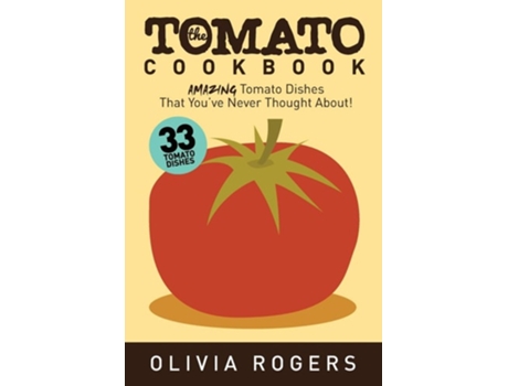 Livro The Tomato Cookbook 33 Amazing Tomato Dishes That Youve Never Thought About! De Olivia Rogers (inglês)