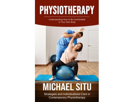 Livro Physiotherapy Understanding How to Be Comfortable in Your Own Body de Michael Situ (Inglês)