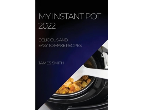 Livro My Instant Pot 2022 Delicious And Easy To Make Recipes De James Smith (inglês)