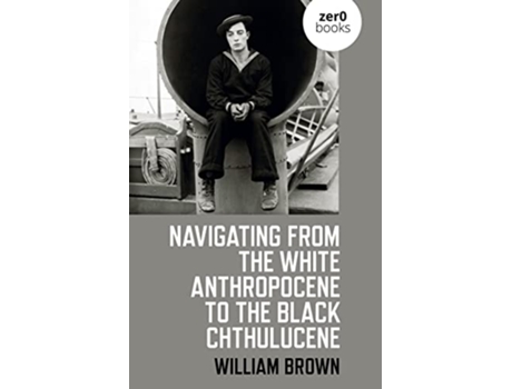 Livro Navigating from the White Anthropocene to the Black Chthulucene de William Brown (Inglês)